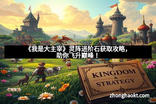 《我是大主宰》灵阵进阶石获取攻略，助你飞升巅峰！