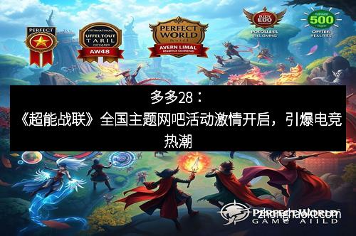 多多28：《超能战联》全国主题网吧活动激情开启，引爆电竞热潮