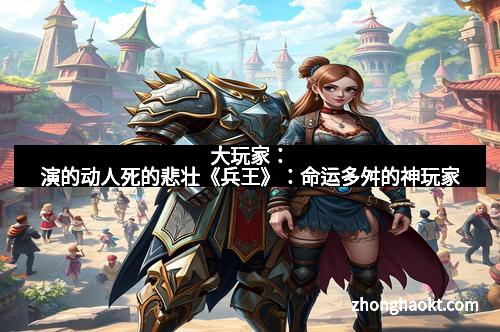 大玩家：演的动人死的悲壮《兵王》：命运多舛的神玩家