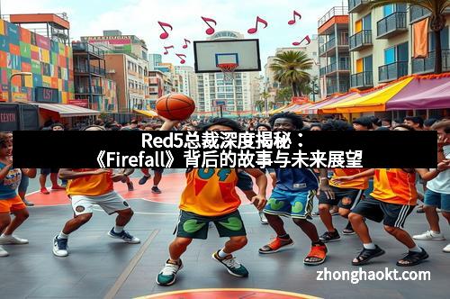 Red5总裁深度揭秘：《Firefall》背后的故事与未来展望